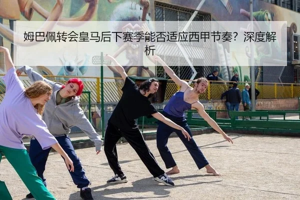姆巴佩转会皇马后下赛季能否适应西甲节奏？深度解析